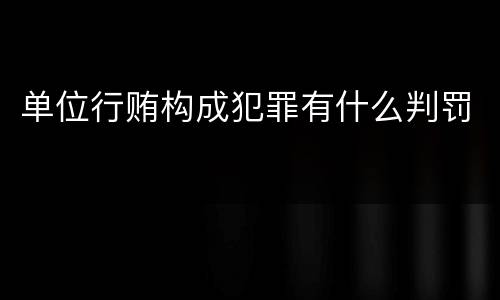单位行贿构成犯罪有什么判罚