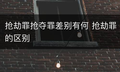 抢劫罪抢夺罪差别有何 抢劫罪的区别