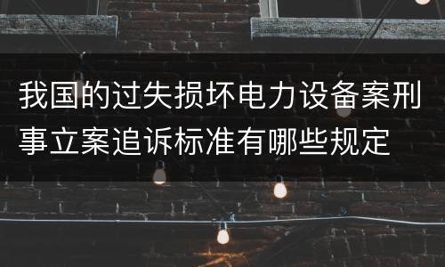 我国的过失损坏电力设备案刑事立案追诉标准有哪些规定