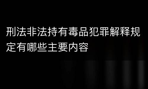 刑法非法持有毒品犯罪解释规定有哪些主要内容