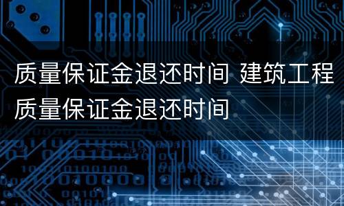 质量保证金退还时间 建筑工程质量保证金退还时间