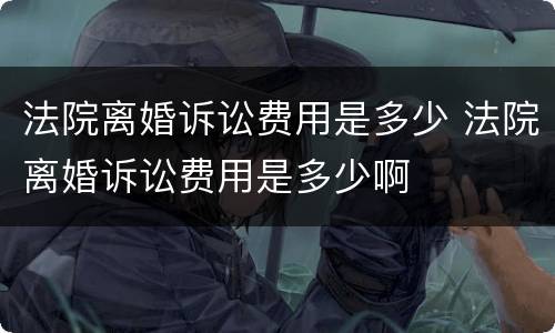 法院离婚诉讼费用是多少 法院离婚诉讼费用是多少啊
