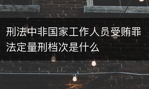 刑法中非国家工作人员受贿罪法定量刑档次是什么
