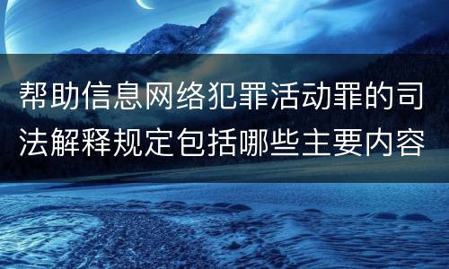帮助信息网络犯罪活动罪的司法解释规定包括哪些主要内容