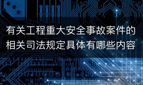 有关工程重大安全事故案件的相关司法规定具体有哪些内容