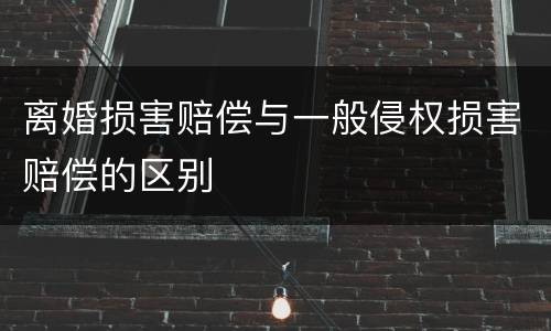 离婚损害赔偿与一般侵权损害赔偿的区别