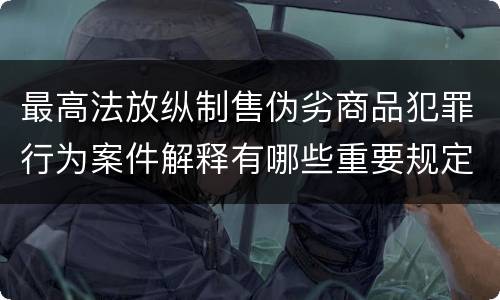 最高法放纵制售伪劣商品犯罪行为案件解释有哪些重要规定