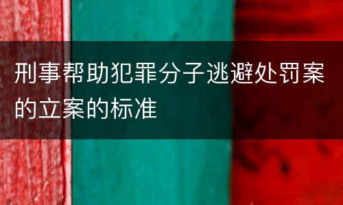 刑事帮助犯罪分子逃避处罚案的立案的标准