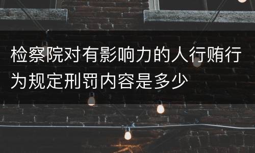 检察院对有影响力的人行贿行为规定刑罚内容是多少
