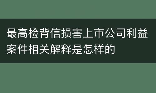 最高检背信损害上市公司利益案件相关解释是怎样的
