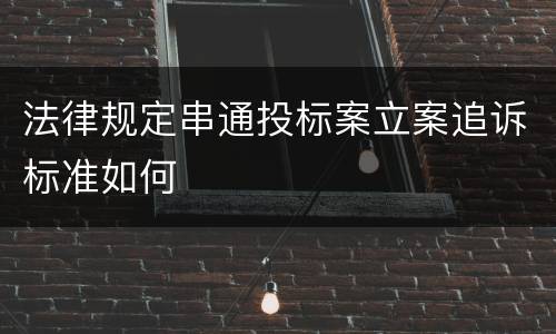 法律规定串通投标案立案追诉标准如何