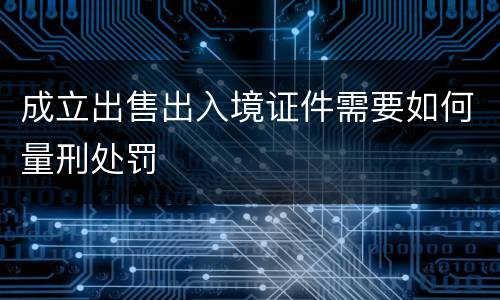 成立出售出入境证件需要如何量刑处罚