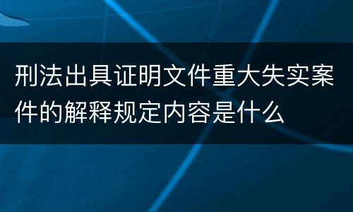 刑法出具证明文件重大失实案件的解释规定内容是什么