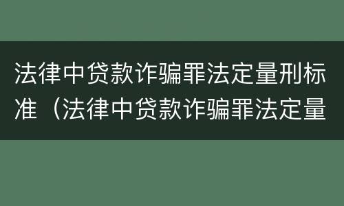 法律中贷款诈骗罪法定量刑标准（法律中贷款诈骗罪法定量刑标准是什么）