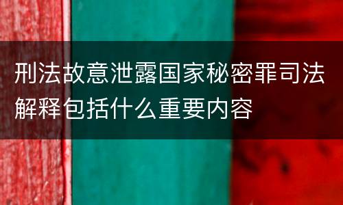 刑法故意泄露国家秘密罪司法解释包括什么重要内容