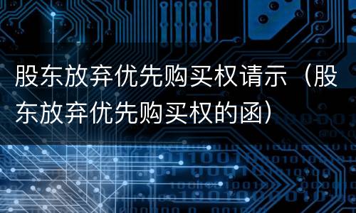 股东放弃优先购买权请示（股东放弃优先购买权的函）