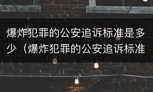 爆炸犯罪的公安追诉标准是多少（爆炸犯罪的公安追诉标准是多少天）