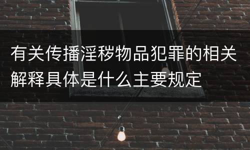 有关传播淫秽物品犯罪的相关解释具体是什么主要规定