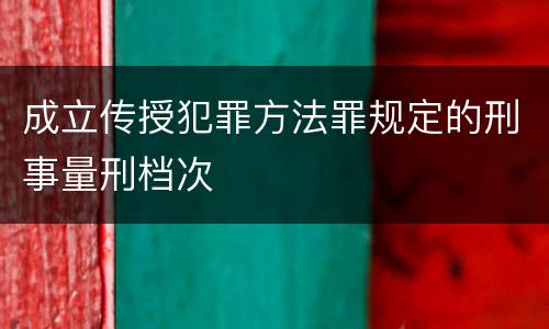 成立传授犯罪方法罪规定的刑事量刑档次
