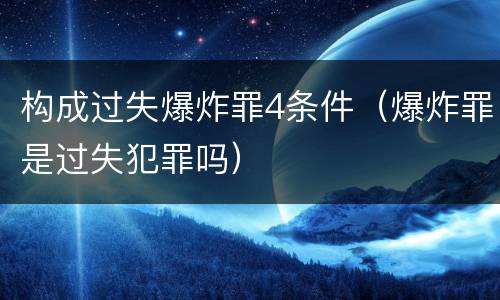 构成过失爆炸罪4条件（爆炸罪是过失犯罪吗）