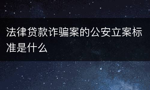法律贷款诈骗案的公安立案标准是什么