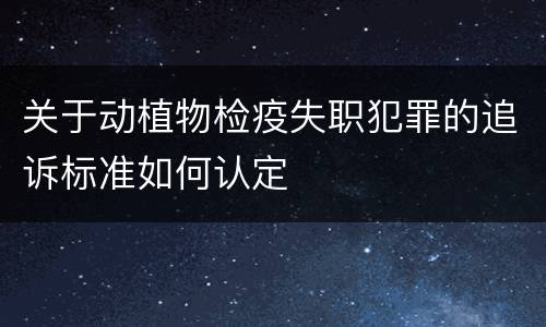 关于动植物检疫失职犯罪的追诉标准如何认定