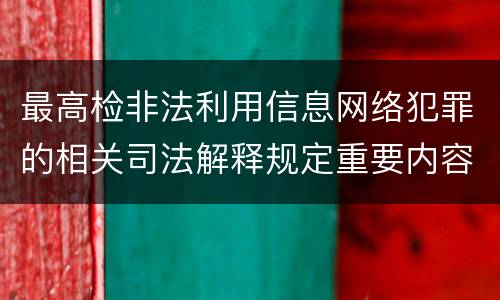 最高检非法利用信息网络犯罪的相关司法解释规定重要内容是什么