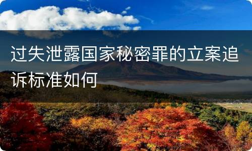 过失泄露国家秘密罪的立案追诉标准如何