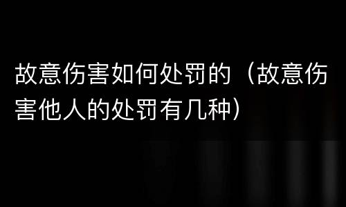 故意伤害如何处罚的（故意伤害他人的处罚有几种）
