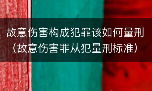 故意伤害构成犯罪该如何量刑（故意伤害罪从犯量刑标准）
