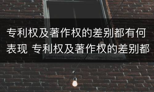 专利权及著作权的差别都有何表现 专利权及著作权的差别都有何表现和特征