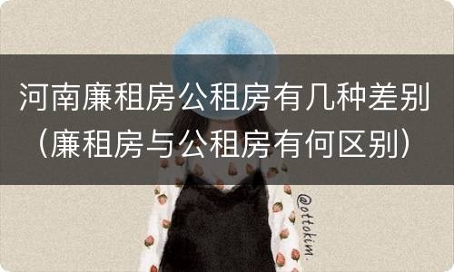 河南廉租房公租房有几种差别（廉租房与公租房有何区别）