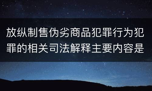 放纵制售伪劣商品犯罪行为犯罪的相关司法解释主要内容是什么