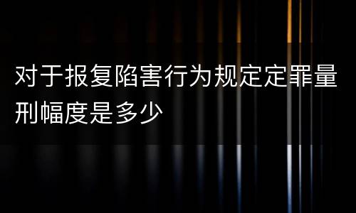 对于报复陷害行为规定定罪量刑幅度是多少