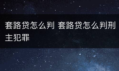 套路贷怎么判 套路贷怎么判刑主犯罪