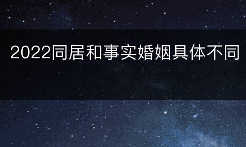 2022同居和事实婚姻具体不同