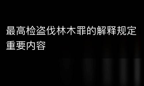 最高检盗伐林木罪的解释规定重要内容