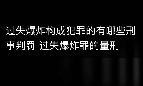 过失爆炸构成犯罪的有哪些刑事判罚 过失爆炸罪的量刑