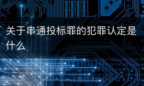 关于串通投标罪的犯罪认定是什么