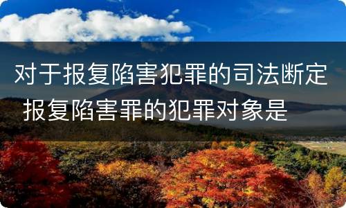 对于报复陷害犯罪的司法断定 报复陷害罪的犯罪对象是