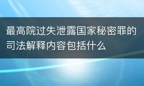 最高院过失泄露国家秘密罪的司法解释内容包括什么