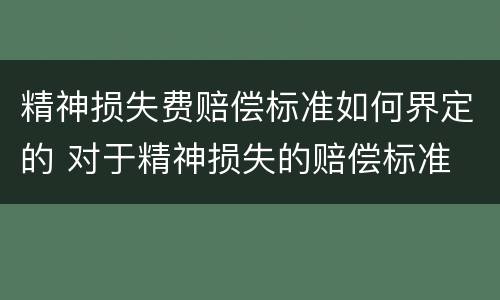 精神损失费赔偿标准如何界定的 对于精神损失的赔偿标准