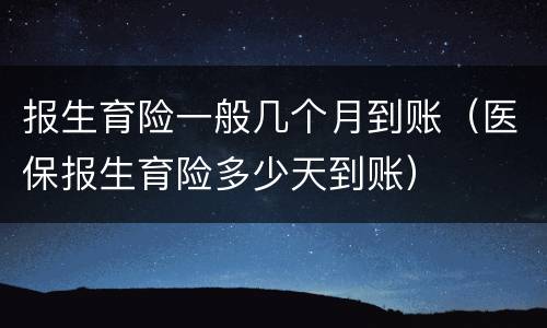报生育险一般几个月到账（医保报生育险多少天到账）