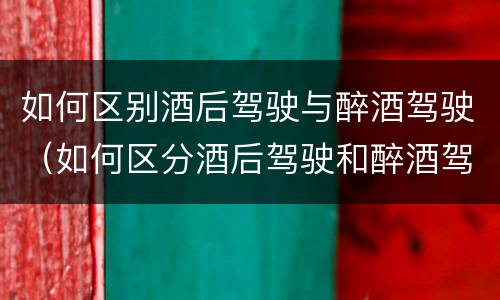 如何区别酒后驾驶与醉酒驾驶（如何区分酒后驾驶和醉酒驾驶）