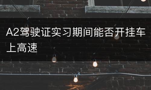 A2驾驶证实习期间能否开挂车上高速