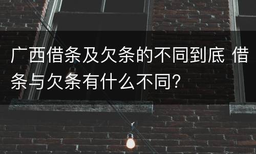广西借条及欠条的不同到底 借条与欠条有什么不同?