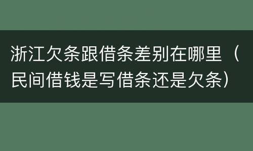 浙江欠条跟借条差别在哪里（民间借钱是写借条还是欠条）