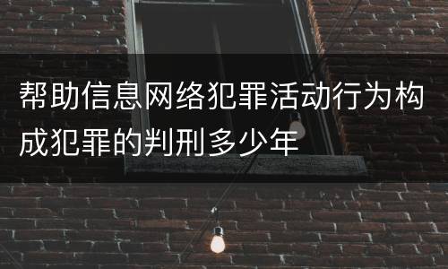 帮助信息网络犯罪活动行为构成犯罪的判刑多少年
