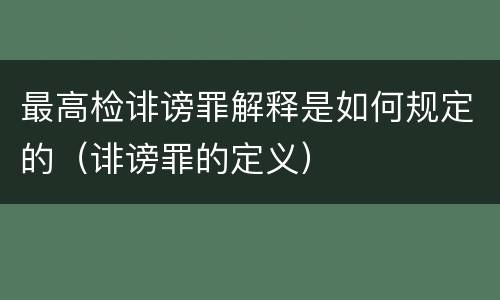 最高检诽谤罪解释是如何规定的（诽谤罪的定义）