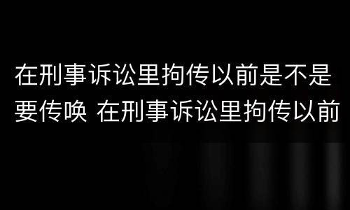 在刑事诉讼里拘传以前是不是要传唤 在刑事诉讼里拘传以前是不是要传唤证据